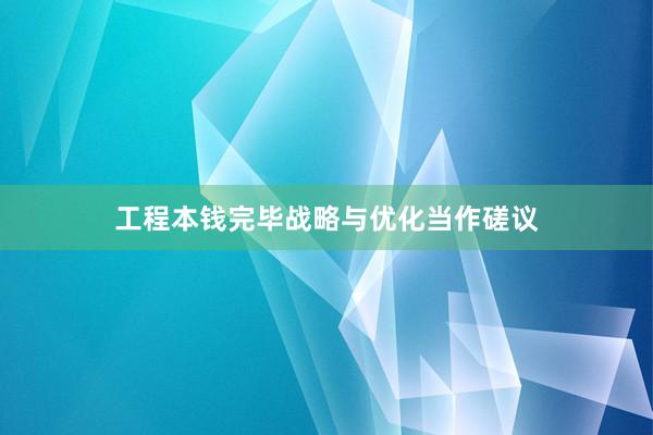 工程本钱完毕战略与优化当作磋议