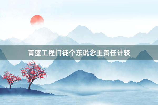 青蓝工程门徒个东说念主责任计较