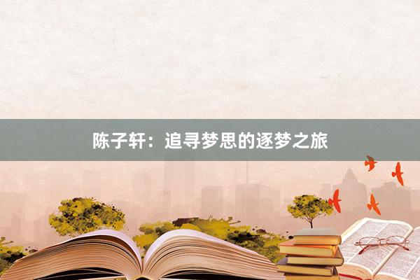 陈子轩：追寻梦思的逐梦之旅