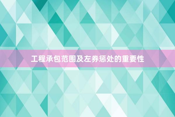 工程承包范围及左券惩处的重要性