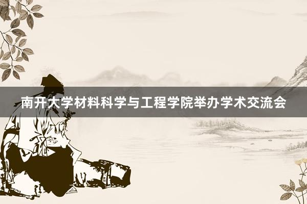 南开大学材料科学与工程学院举办学术交流会