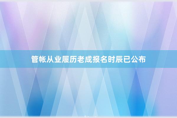 管帐从业履历老成报名时辰已公布