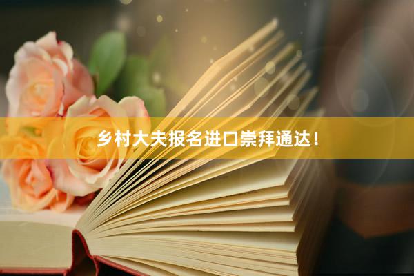 乡村大夫报名进口崇拜通达！