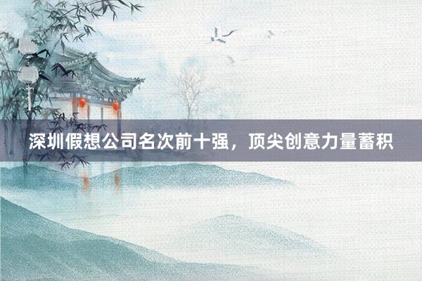 深圳假想公司名次前十强，顶尖创意力量蓄积