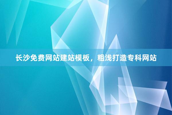 长沙免费网站建站模板，粗浅打造专科网站