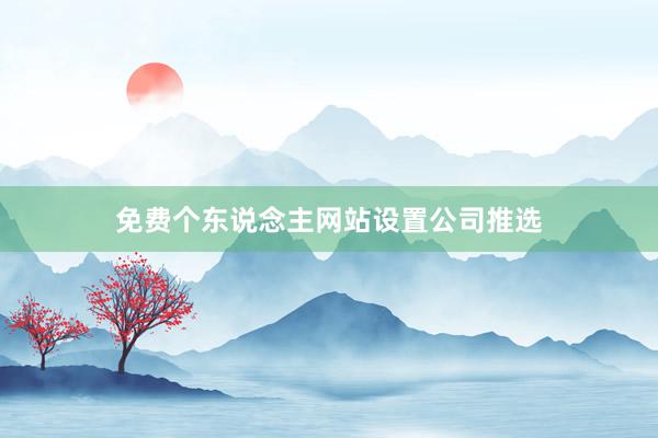 免费个东说念主网站设置公司推选