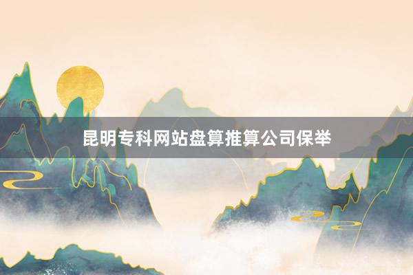 昆明专科网站盘算推算公司保举