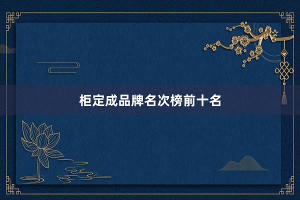 柜定成品牌名次榜前十名