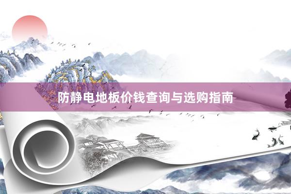 防静电地板价钱查询与选购指南